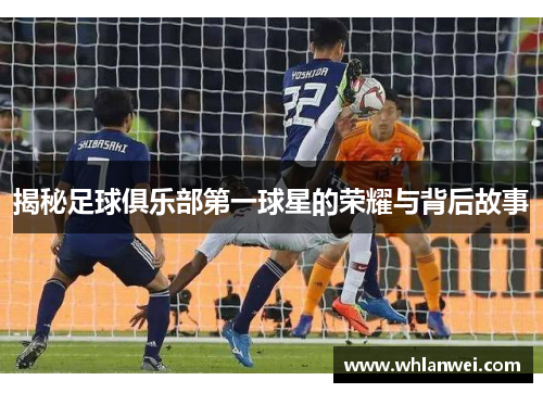 揭秘足球俱乐部第一球星的荣耀与背后故事